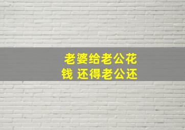 老婆给老公花钱 还得老公还